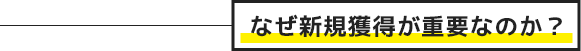なぜ新規獲得が重要なのか?